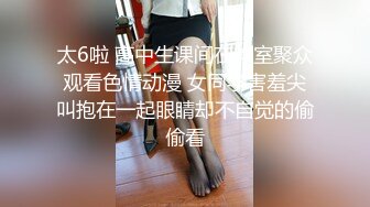 太6啦 高中生课间在教室聚众观看色情动漫 女同学害羞尖叫抱在一起眼睛却不自觉的偷偷看