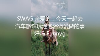 SWAG 亲爱的，今天一起去汽车旅馆玩泡泡浴做爱做的事好吗 Funnyg