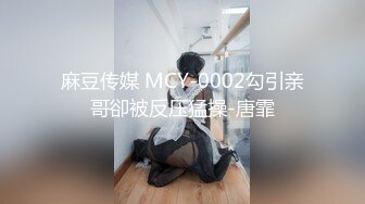 麻豆传媒 MCY-0002勾引亲哥卻被反压猛操-唐霏