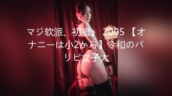 マジ软派、初撮。 2005 【オナニーは小2から】令和のパリピ女子大