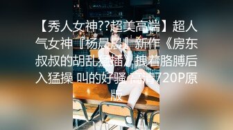 【秀人女神??超美高端】超人气女神『杨晨晨』新作《房东叔叔的胡乱猛插》拽着胳膊后入猛操 叫的好骚 高清720P原版