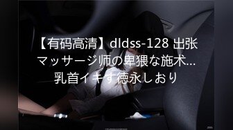 【有码高清】dldss-128 出张マッサージ师の卑猥な施术…乳首イキす徳永しおり