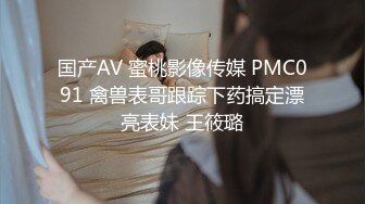 国产AV 蜜桃影像传媒 PMC091 禽兽表哥跟踪下药搞定漂亮表妹 王筱璐