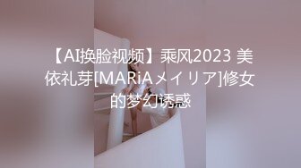 【AI换脸视频】乘风2023 美依礼芽[MARiAメイリア]修女的梦幻诱惑