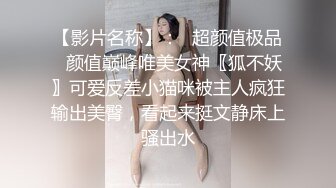 【影片名称】：✅超颜值极品✅颜值巅峰唯美女神〖狐不妖〗可爱反差小猫咪被主人疯狂输出美臀，看起来挺文静床上骚出水