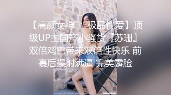 【高颜女神❤️极品性爱】顶级UP主国产小骚货『苏珊』双倍鸡巴带来双倍性快乐 前裹后操射满逼 完美露脸