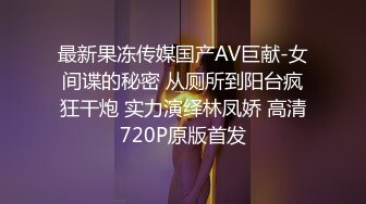 最新果冻传媒国产AV巨献-女间谍的秘密 从厕所到阳台疯狂干炮 实力演绎林凤娇 高清720P原版首发