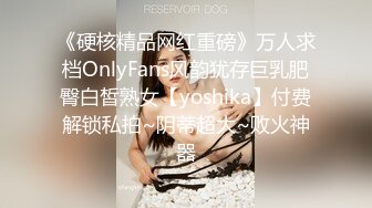 《硬核精品网红重磅》万人求档OnlyFans风韵犹存巨乳肥臀白皙熟女【yoshika】付费解锁私拍~阴蒂超大~败火神器