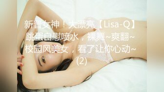 新晋女神！大漂亮【Lisa-Q】跳蛋自慰喷水，裸舞~爽翻~ 校园风美女，看了让你心动~ (2)