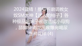 2024震精！推特折磨调教女奴SM大神【迷人的柚子】各种极品嫩妹子被改造成小母狗，舔脚SP毒龙深喉爆肏喝尿各种花样 (4)