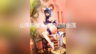 山东影像系骚妹观音坐莲