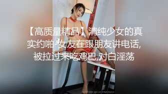 【高质量精品】清纯少女的真实约啪-女友在跟朋友讲电话,被拉过来吃鸡巴,对白淫荡