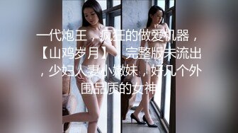 一代炮王，疯狂的做爱机器，【山鸡岁月】，完整版未流出，少妇人妻小嫩妹，好几个外围品质的女神