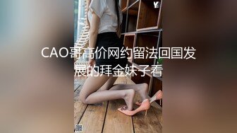 CAO哥高价网约留法回国发展的拜金妹子看