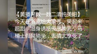 【黄播界数一数二清纯美妞】今天在浴室给大家秀，笑起来超甜，湿身诱惑极品美乳，马桶上假屌骑坐，表情太享受了