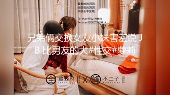 兄弟俩交换女友小妹害羞说 JB 比男友的大#性交#萝莉