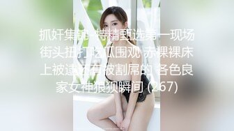 抓奸集锦-特精甄选第一现场街头扭打吃瓜围观 赤裸裸床上被逮还有被割屌的 各色良家女神狼狈瞬间 (267)