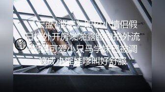 《云盘?泄密》职校小情侣假日校外开房啪啪露脸自拍外流?超骚可爱小只马学妹已被调教成小淫娃嗲叫好舒服