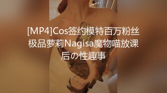 [MP4]Cos签约模特百万粉丝极品萝莉Nagisa魔物喵放课后の性趣事