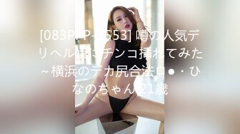 [083PPP-2553] 噂の人気デリヘル嬢にチンコ挿れてみた～横浜のデカ尻合法ロ●・ひなのちゃん 21歳