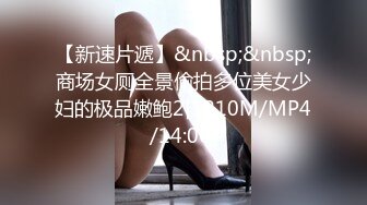 【新速片遞】&nbsp;&nbsp;商场女厕全景偷拍多位美女少妇的极品嫩鲍2[1210M/MP4/14:06]