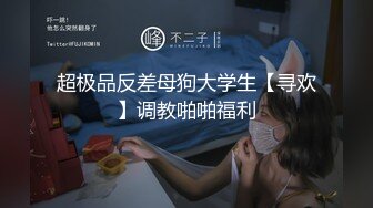 超极品反差母狗大学生【寻欢】调教啪啪福利