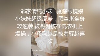 ✿邻家清纯小妹✿骚骚眼镜娘小妹妹超级反差，黑丝JK全身攻速装 被哥哥按在洗衣机上爆操，小母狗越是被羞辱越喜欢