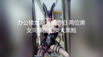 办公楼女厕全景偷拍 两位美女同事的肥美大黑鲍