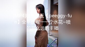 [MP4]喷水女王【peeggy-fun】全平台唯一一个水花~喷的那么远的主播