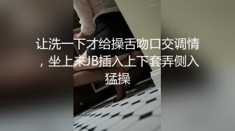 让洗一下才给操舌吻口交调情，坐上来JB插入上下套弄侧入猛操