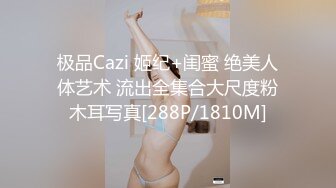 极品Cazi 姬纪+闺蜜 绝美人体艺术 流出全集合大尺度粉木耳写真[288P/1810M]