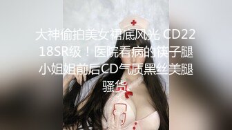 大神偷拍美女裙底风光 CD2218SR级！医院看病的筷子腿小姐姐前后CD气质黑丝美腿骚货.