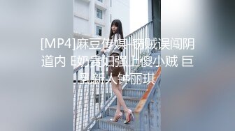 [MP4]麻豆传媒-窃贼误闯阴道内 E奶贵妇强上傻小贼 巨乳新人钟丽琪