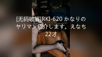 [无码破解]RKI-620 かなりのヤリマン紹介します。えなち22才