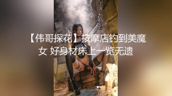 【伟哥探花】按摩店钓到美魔女 好身材床上一览无遗