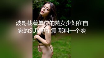 波哥载着单位的熟女少妇在自家的SUV里车震 那叫一个爽