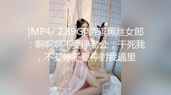 [MP4/ 2.89G] 诗琪黑丝女郎：啊啊啊不要停老公，干死我，不要停不要停射我逼里