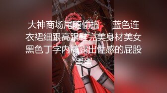 大神商场尾随偷拍❤️蓝色连衣裙细跟高跟鞋完美身材美女黑色丁字内裤露出性感的屁股蛋蛋