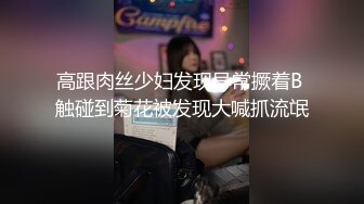 高跟肉丝少妇发现异常撅着B 触碰到菊花被发现大喊抓流氓