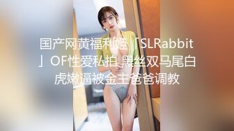 国产网黄福利姬「SLRabbit」OF性爱私拍 黑丝双马尾白虎嫩逼被金主爸爸调教