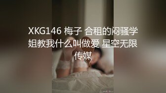 XKG146 梅子 合租的闷骚学姐教我什么叫做爱 星空无限传媒