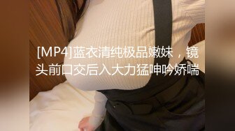 [MP4]蓝衣清纯极品嫩妹，镜头前口交后入大力猛呻吟娇喘