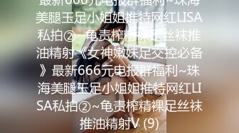 最新666元电报群福利~珠海美腿玉足小姐姐推特网红LISA私拍②~龟责榨精裸足丝袜推油精射《女神嫩妹足交控必备》最新666元电报群福利~珠海美腿玉足小姐姐推特网红LISA私拍②~龟责榨精裸足丝袜推油精射V (9)