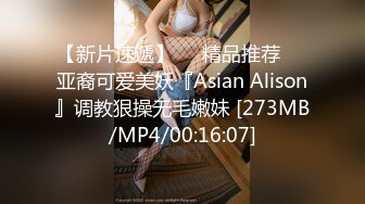 【新片速遞】❤️精品推荐❤️亚裔可爱美妖『Asian Alison』调教狠操无毛嫩妹 [273MB/MP4/00:16:07]