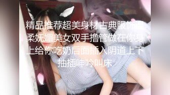 精品推荐超美身材古典服饰温柔妩媚美女双手撸管做在你身上给你吃奶后面插入阴道上下抽插呻吟叫床