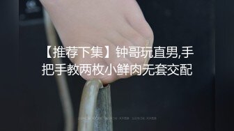 【推荐下集】钟哥玩直男,手把手教两枚小鲜肉无套交配