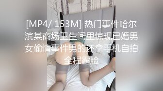 [MP4/ 153M] 热门事件哈尔滨某商场卫生间里惊现已婚男女偷情事件男的还拿手机自拍全程露脸