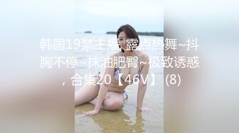 韩国19禁主播, 露点热舞~抖胸不停~抹油肥臀~极致诱惑，合集20【46V】 (8)