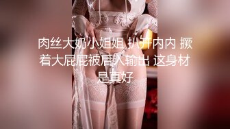 肉丝大奶小姐姐 扒开内内 撅着大屁屁被后入输出 这身材是真好