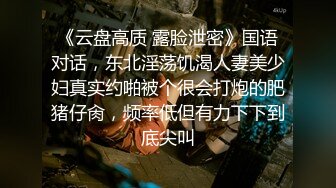 《云盘高质 露脸泄密》国语对话，东北淫荡饥渴人妻美少妇真实约啪被个很会打炮的肥猪仔肏，频率低但有力下下到底尖叫